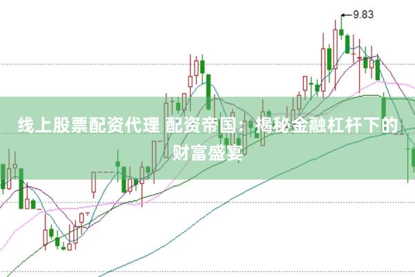 线上股票配资代理 配资帝国：揭秘金融杠杆下的财富盛宴