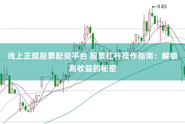 线上正规股票配资平台 股票杠杆操作指南：解锁高收益的秘密