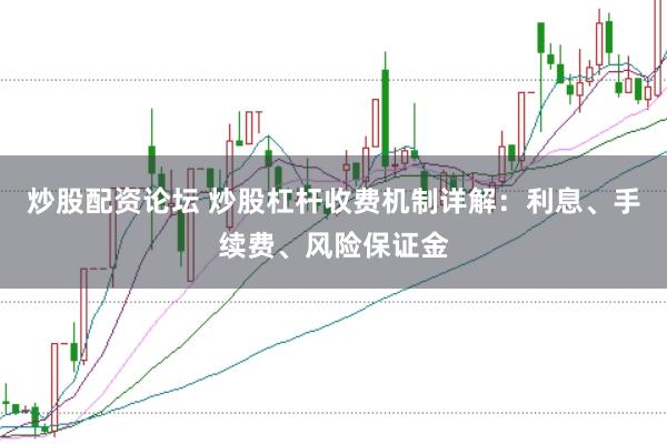 炒股配资论坛 炒股杠杆收费机制详解：利息、手续费、风险保证金