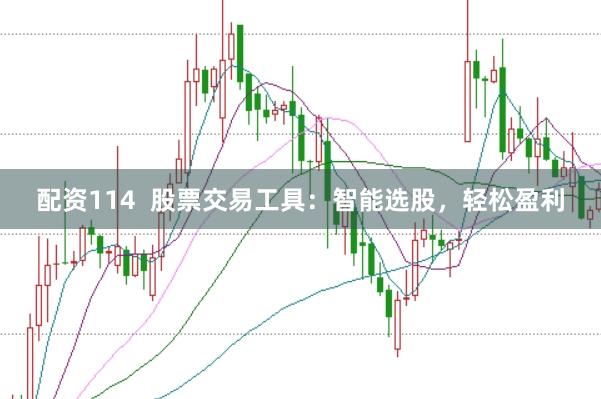 配资114  股票交易工具：智能选股，轻松盈利