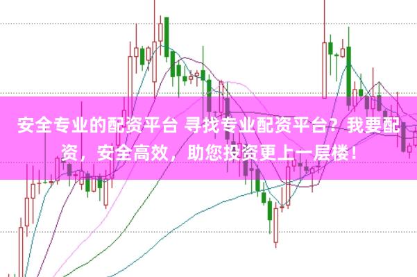 安全专业的配资平台 寻找专业配资平台？我要配资，安全高效，助您投资更上一层楼！