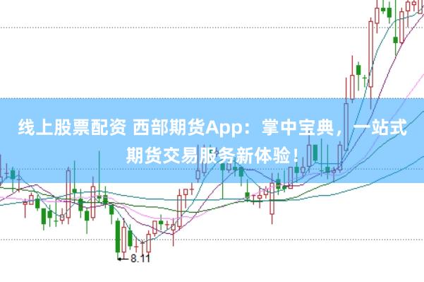 线上股票配资 西部期货App：掌中宝典，一站式期货交易服务新体验！