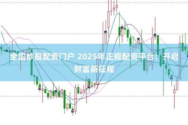 全国炒股配资门户 2025年正规配资平台：开启财富新征程