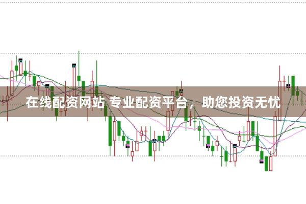 在线配资网站 专业配资平台，助您投资无忧