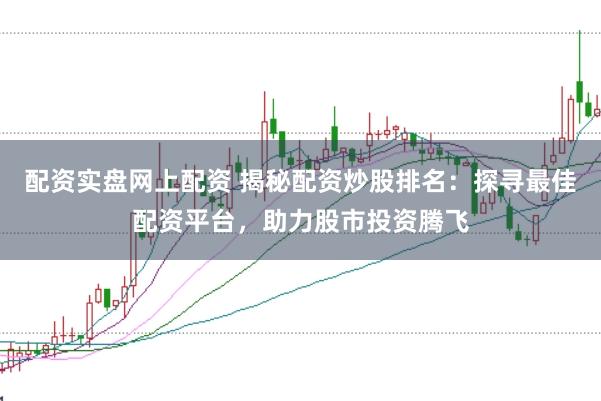 配资实盘网上配资 揭秘配资炒股排名：探寻最佳配资平台，助力股市投资腾飞