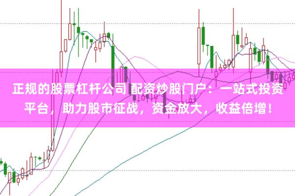 正规的股票杠杆公司 配资炒股门户：一站式投资平台，助力股市征战，资金放大，收益倍增！
