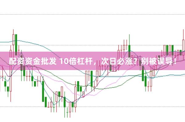 配资资金批发 10倍杠杆，次日必涨？别被误导！