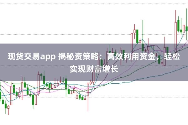 现货交易app 揭秘资策略：高效利用资金，轻松实现财富增长