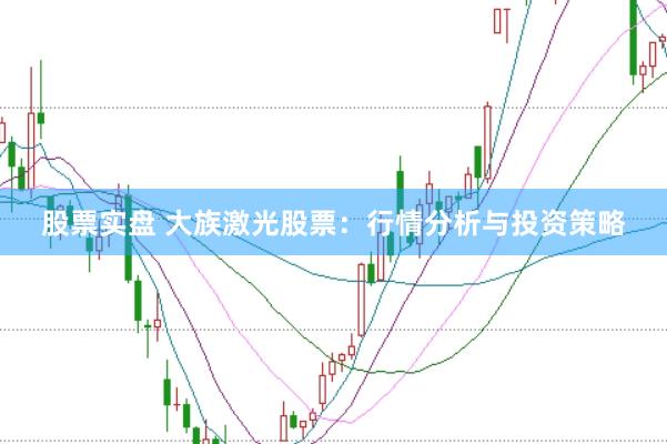 股票实盘 大族激光股票：行情分析与投资策略