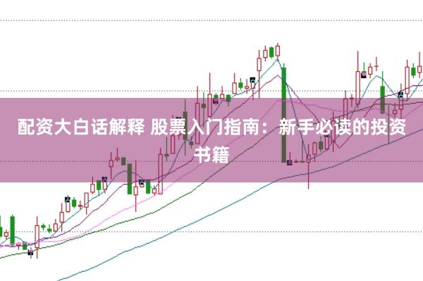 配资大白话解释 股票入门指南：新手必读的投资书籍