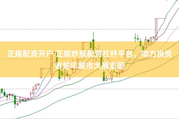 正规配资开户 正规炒股配资杠杆平台，助力投资者蛇年股市大展宏图