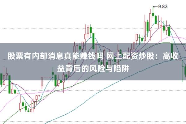 股票有内部消息真能赚钱吗 网上配资炒股：高收益背后的风险与陷阱