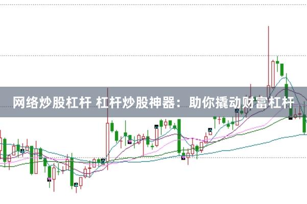 网络炒股杠杆 杠杆炒股神器：助你撬动财富杠杆