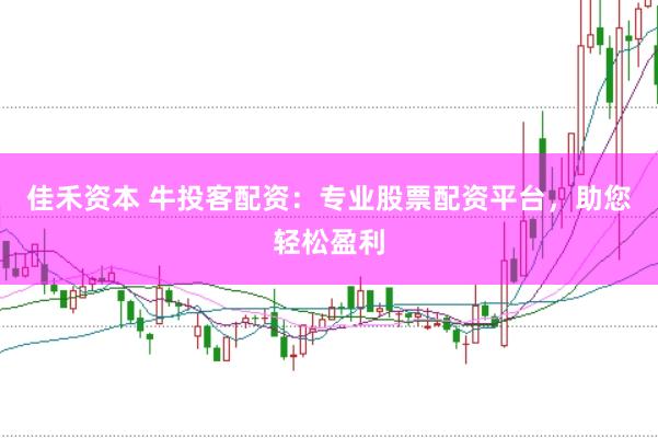 佳禾资本 牛投客配资：专业股票配资平台，助您轻松盈利