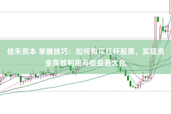 佳禾资本 掌握技巧：如何购买杠杆股票，实现资金高效利用与收益最大化