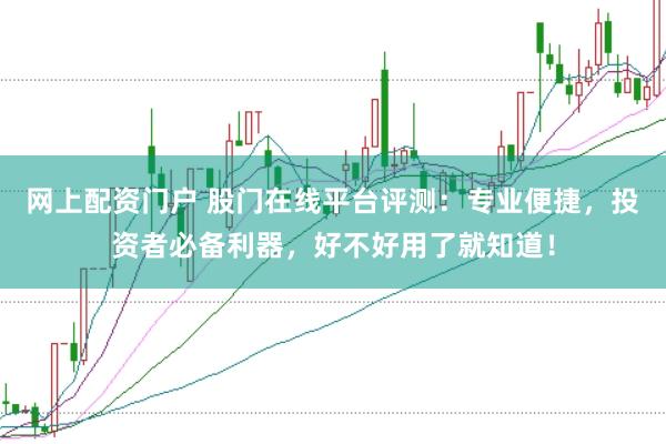 网上配资门户 股门在线平台评测：专业便捷，投资者必备利器，好不好用了就知道！