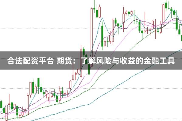 合法配资平台 期货：了解风险与收益的金融工具