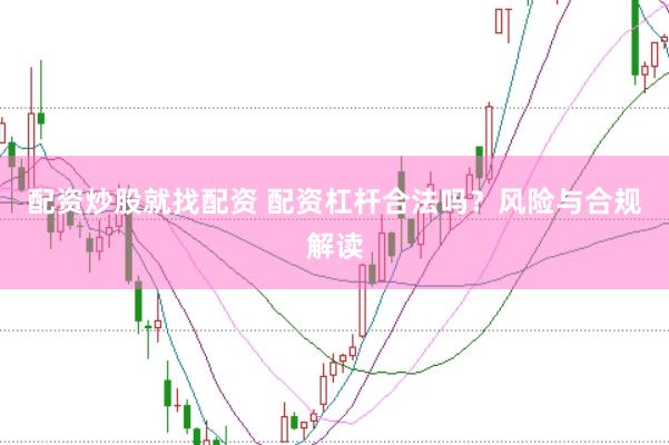 配资炒股就找配资 配资杠杆合法吗？风险与合规解读
