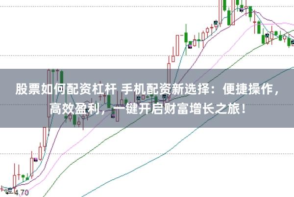 股票如何配资杠杆 手机配资新选择：便捷操作，高效盈利，一键开启财富增长之旅！