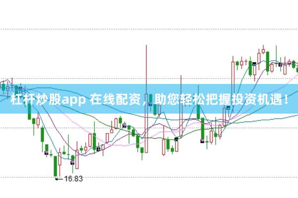 杠杆炒股app 在线配资，助您轻松把握投资机遇！