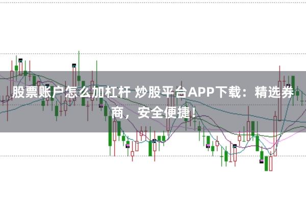 股票账户怎么加杠杆 炒股平台APP下载：精选券商，安全便捷！