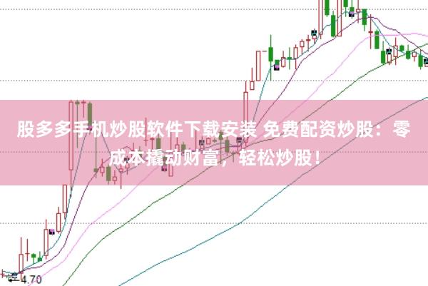 股多多手机炒股软件下载安装 免费配资炒股：零成本撬动财富，轻松炒股！