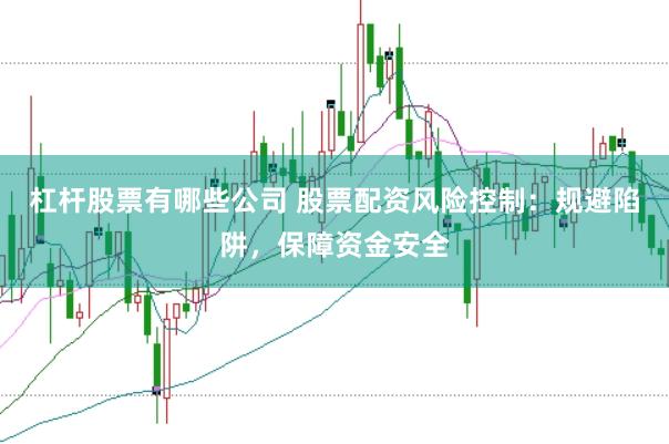 杠杆股票有哪些公司 股票配资风险控制：规避陷阱，保障资金安全