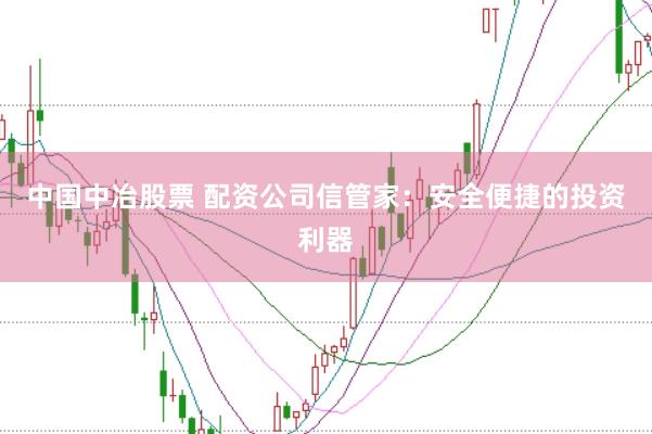 中国中冶股票 配资公司信管家：安全便捷的投资利器