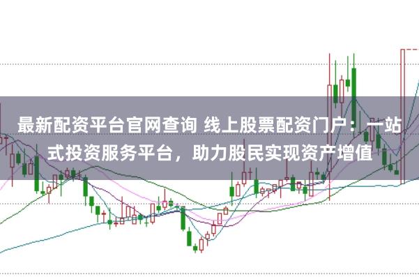 最新配资平台官网查询 线上股票配资门户：一站式投资服务平台，助力股民实现资产增值