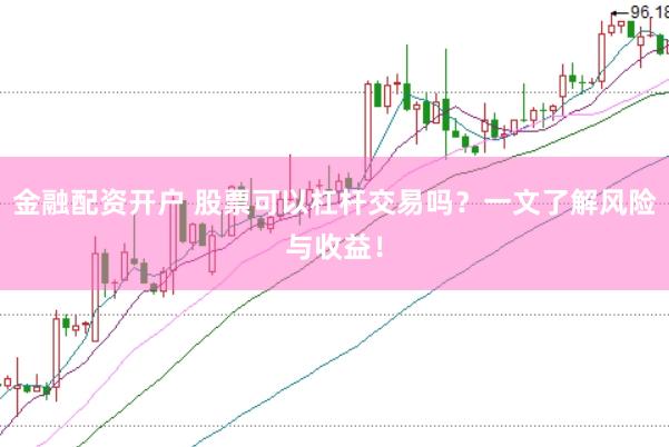 金融配资开户 股票可以杠杆交易吗？一文了解风险与收益！