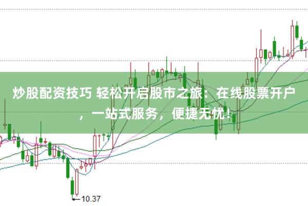 炒股配资技巧 轻松开启股市之旅：在线股票开户，一站式服务，便捷无忧！