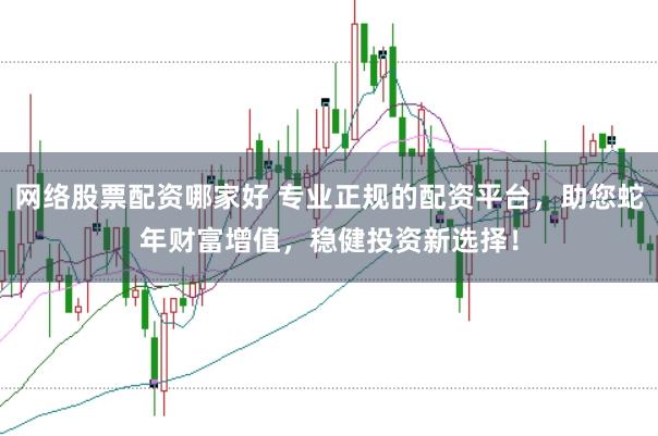 网络股票配资哪家好 专业正规的配资平台，助您蛇年财富增值，稳健投资新选择！