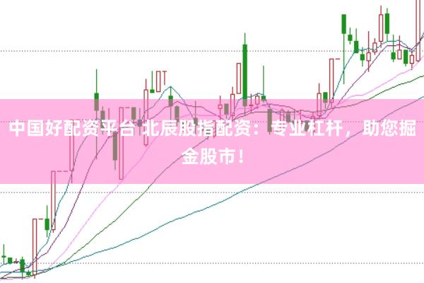 中国好配资平台 北辰股指配资：专业杠杆，助您掘金股市！