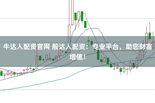 牛达人配资官网 般达人配资：专业平台，助您财富增值！