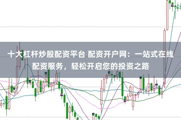 十大杠杆炒股配资平台 配资开户网：一站式在线配资服务，轻松开启您的投资之路