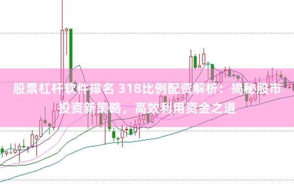 股票杠杆软件排名 318比例配资解析：揭秘股市投资新策略，高效利用资金之道