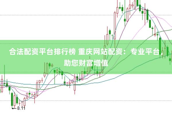 合法配资平台排行榜 重庆网站配资：专业平台，助您财富增值