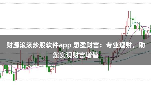 财源滚滚炒股软件app 惠盈财富：专业理财，助您实现财富增值