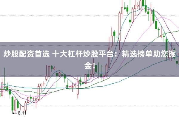 炒股配资首选 十大杠杆炒股平台：精选榜单助您掘金！