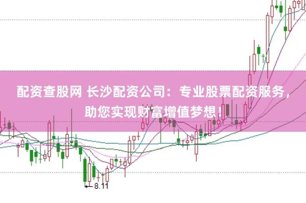 配资查股网 长沙配资公司：专业股票配资服务，助您实现财富增值梦想！