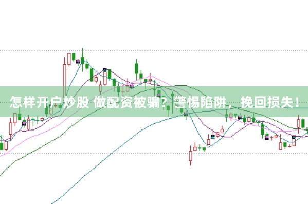 怎样开户炒股 做配资被骗？警惕陷阱，挽回损失！