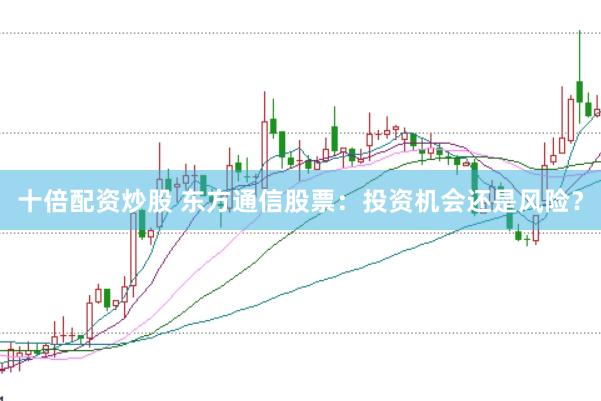十倍配资炒股 东方通信股票：投资机会还是风险？