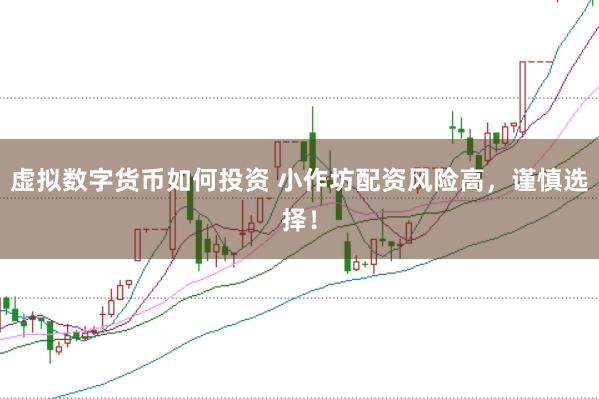 虚拟数字货币如何投资 小作坊配资风险高，谨慎选择！