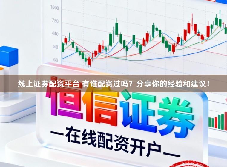 线上证券配资平台 有谁配资过吗？分享你的经验和建议！