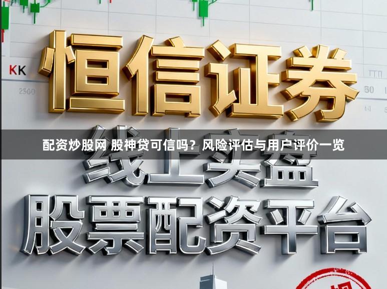 配资炒股网 股神贷可信吗？风险评估与用户评价一览