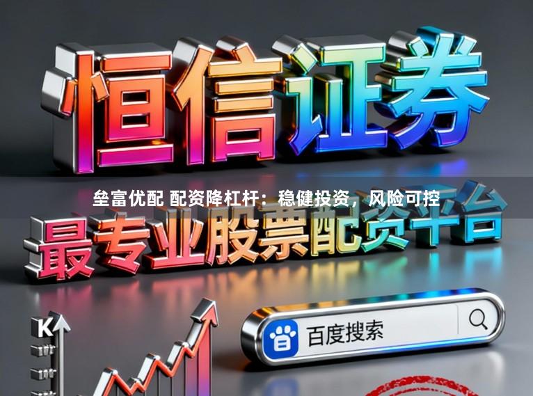 垒富优配 配资降杠杆：稳健投资，风险可控