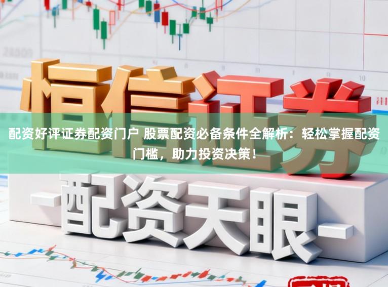配资好评证券配资门户 股票配资必备条件全解析：轻松掌握配资门槛，助力投资决策！