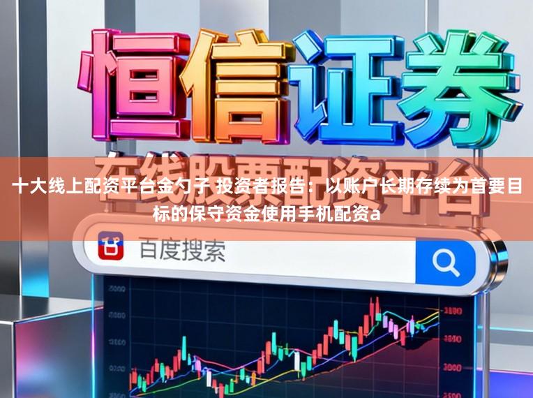 十大线上配资平台金勺子 投资者报告：以账户长期存续为首要目标的保守资金使用手机配资a