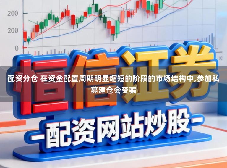 配资分仓 在资金配置周期明显缩短的阶段的市场结构中,参加私募建仓会受骗