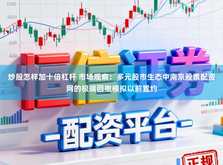 炒股怎样加十倍杠杆 市场观察：多元股市生态中南京股票配资网的极端回撤模拟以前置约